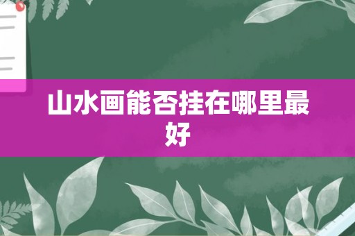 山水画能否挂在哪里最好