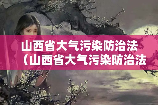 山西省大气污染防治法（山西省大气污染防治法实施细则）