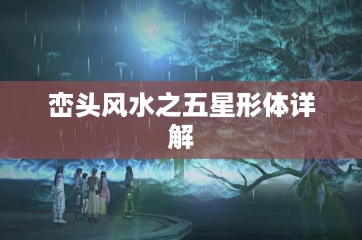 峦头风水之五星形体详解