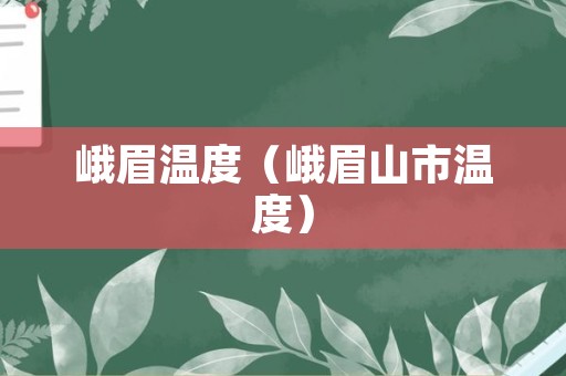 峨眉温度（峨眉山市温度）