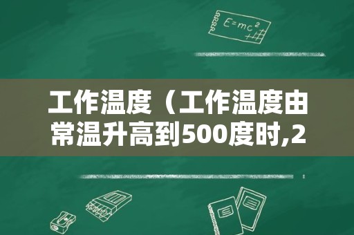 工作温度（工作温度由常温升高到500度时,25号钢的力学特性）