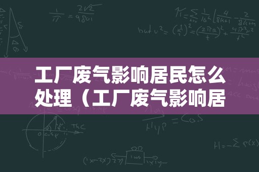 工厂废气影响居民怎么处理（工厂废气影响居民怎么处理好）
