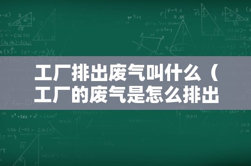 工厂排出废气叫什么（工厂的废气是怎么排出来的）