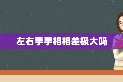 左右手手相相差极大吗