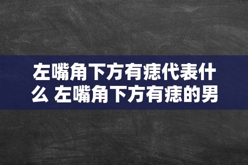 左嘴角下方有痣代表什么 左嘴角下方有痣的男人