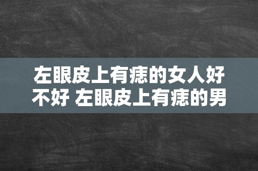 左眼皮上有痣的女人好不好 左眼皮上有痣的男人好不好