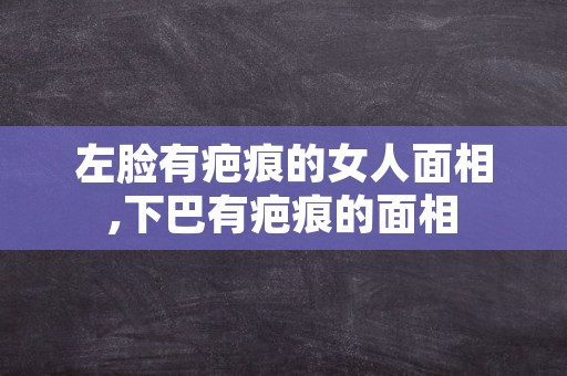 左脸有疤痕的女人面相,下巴有疤痕的面相