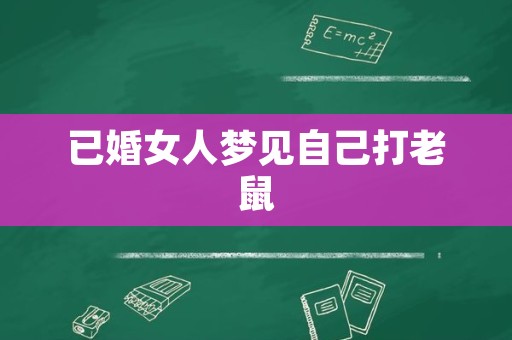 已婚女人梦见自己打老鼠