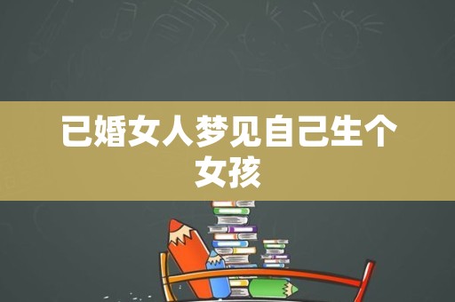 已婚女人梦见自己生个女孩