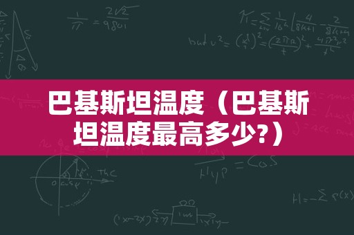巴基斯坦温度（巴基斯坦温度最高多少?）