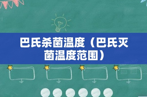 巴氏杀菌温度（巴氏灭菌温度范围）