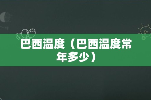 巴西温度（巴西温度常年多少）