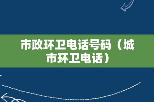 市政环卫电话号码（城市环卫电话）