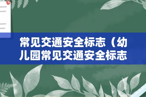 常见交通安全标志（幼儿园常见交通安全标志）