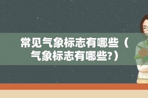 常见气象标志有哪些（气象标志有哪些?）