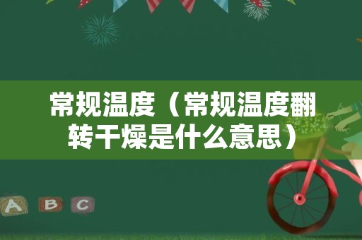 常规温度（常规温度翻转干燥是什么意思）
