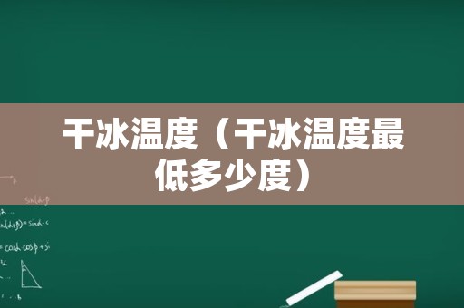 干冰温度（干冰温度最低多少度）