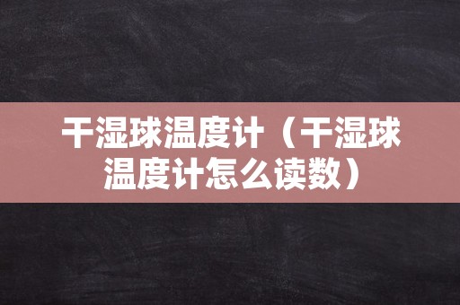 干湿球温度计（干湿球温度计怎么读数）