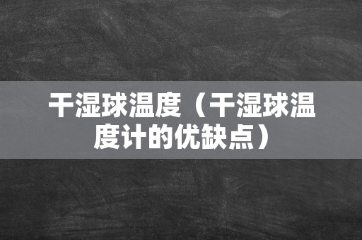 干湿球温度（干湿球温度计的优缺点）
