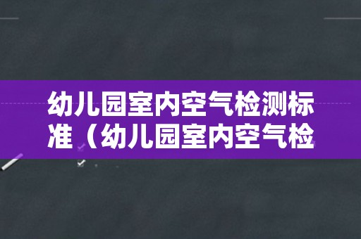 幼儿园室内空气检测标准（幼儿园室内空气检测标准要求）