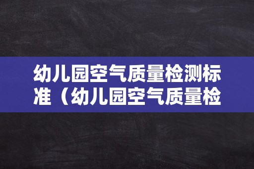 幼儿园空气质量检测标准（幼儿园空气质量检测标准表）
