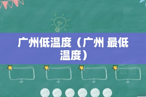 广州低温度（广州 最低温度）