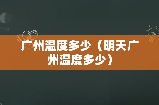 广州温度多少（明天广州温度多少）