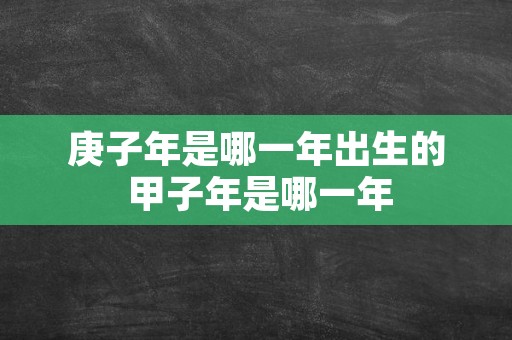 庚子年是哪一年出生的 甲子年是哪一年