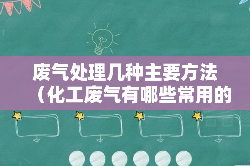 废气处理几种主要方法（化工废气有哪些常用的处理方法）