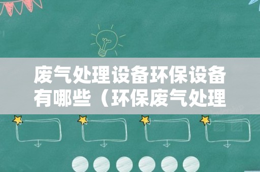 废气处理设备环保设备有哪些（环保废气处理设备企业）