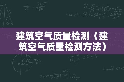 建筑空气质量检测（建筑空气质量检测方法）
