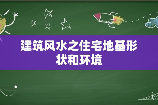 建筑风水之住宅地基形状和环境