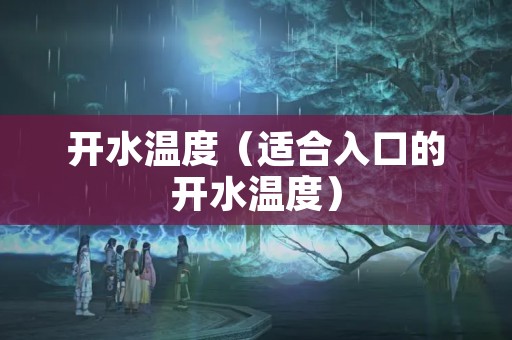 开水温度（适合入口的开水温度）