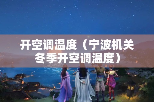 开空调温度（宁波机关冬季开空调温度）