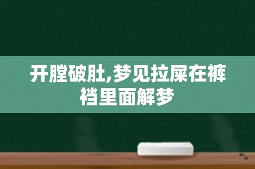 开膛破肚,梦见拉屎在裤裆里面解梦