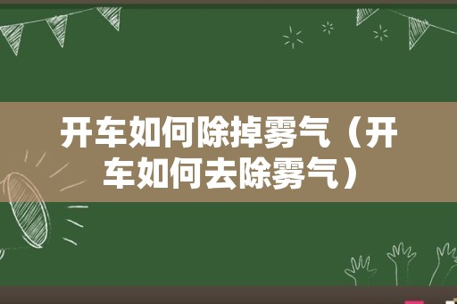 开车如何除掉雾气（开车如何去除雾气）