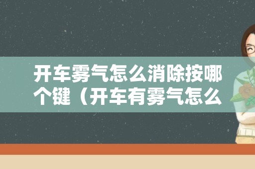 开车雾气怎么消除按哪个键（开车有雾气怎么解决按什么键）