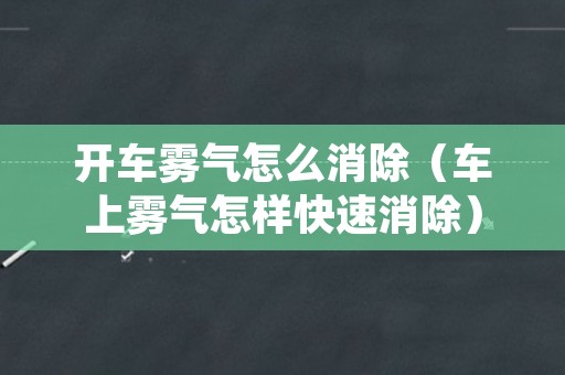 开车雾气怎么消除（车上雾气怎样快速消除）