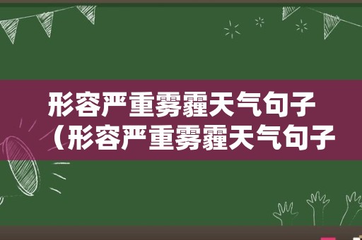 形容严重雾霾天气句子（形容严重雾霾天气句子简短）