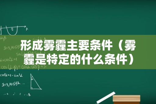 形成雾霾主要条件（雾霾是特定的什么条件）