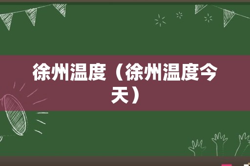 徐州温度（徐州温度今天）