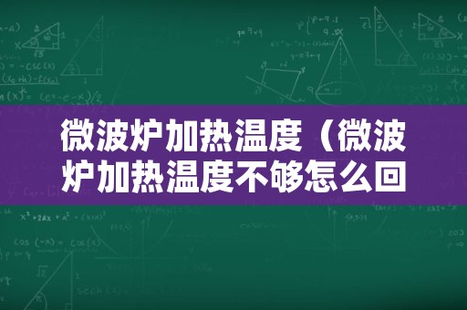 微波炉加热温度（微波炉加热温度不够怎么回事）