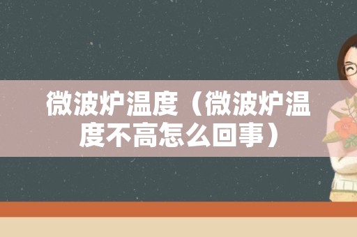 微波炉温度（微波炉温度不高怎么回事）