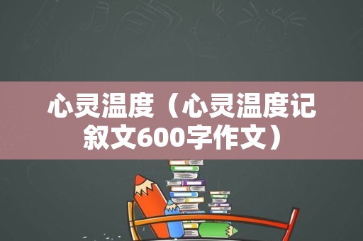 心灵温度（心灵温度记叙文600字作文）