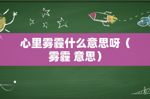 心里雾霾什么意思呀（雾霾 意思）