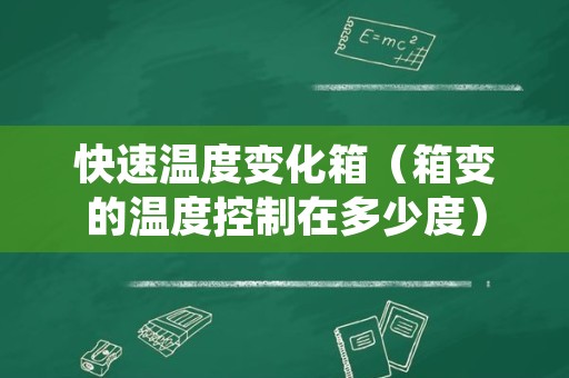 快速温度变化箱（箱变的温度控制在多少度）