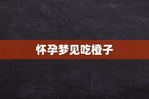 怀孕梦见吃橙子