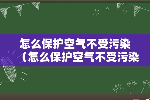 怎么保护空气不受污染（怎么保护空气不受污染呢）