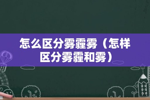 怎么区分雾霾雾（怎样区分雾霾和雾）
