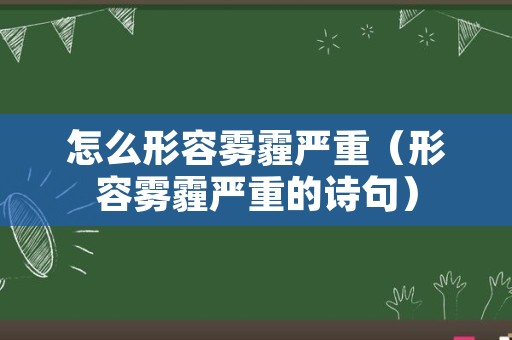 怎么形容雾霾严重（形容雾霾严重的诗句）